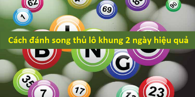 Kinh nghiệm nuôi song thủ lô khung 2 ngày từ các chuyên gia